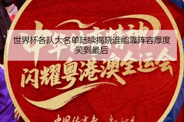 世界杯各队大名单陆续揭晓谁能靠阵容厚度笑到最后（kaiyun）